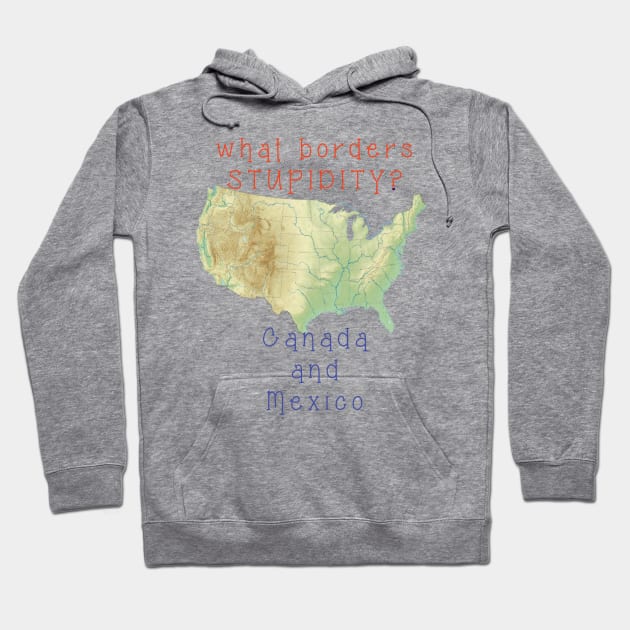 What Borders STUPIDITY - Canada and Mexco - map of USA Hoodie by TanoshiiNeko